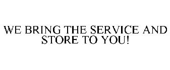 WE BRING THE SERVICE AND STORE TO YOU!