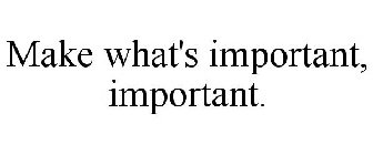 MAKE WHAT'S IMPORTANT, IMPORTANT.