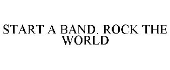 START A BAND. ROCK THE WORLD