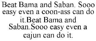 BEAT BAMA AND SABAN. SOOO EASY EVEN A COON-ASS CAN DO IT.BEAT BAMA AND SABAN.SOOO EASY EVEN A CAJUN CAN DO IT.