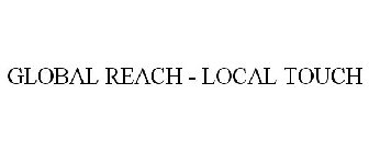 GLOBAL REACH - LOCAL TOUCH