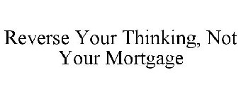 REVERSE YOUR THINKING, NOT YOUR MORTGAGE