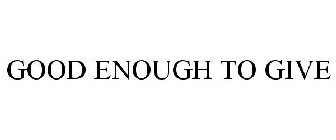 GOOD ENOUGH TO GIVE