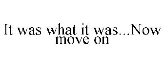 IT WAS WHAT IT WAS...NOW MOVE ON