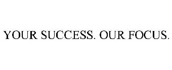 YOUR SUCCESS. OUR FOCUS.