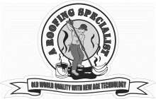 A ROOFING SPECIALIST OLD WORLD QUALITY WITH NEW AGE TECHNOLOGY