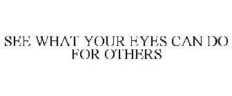SEE WHAT YOUR EYES CAN DO FOR OTHERS