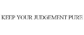 KEEP YOUR JUDGEMENT PURE