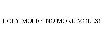 HOLY MOLEY NO MORE MOLES!