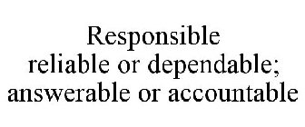 RESPONSIBLE RELIABLE OR DEPENDABLE; ANSWERABLE OR ACCOUNTABLE