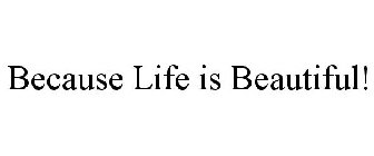 BECAUSE LIFE IS BEAUTIFUL!