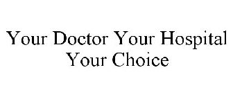 YOUR DOCTOR YOUR HOSPITAL YOUR CHOICE