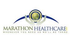 MARATHON HEALTHCARE CORP. WHENEVER YOU NEED US WE'LL BE THERE