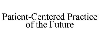 PATIENT-CENTERED PRACTICE OF THE FUTURE