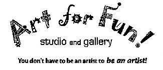 ART FOR FUN! STUDIO AND GALLERY YOU DON'T HAVE TO BE AN ARTIST TO BE AN ARTIST!