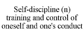 SELF-DISCIPLINE (N) TRAINING AND CONTROL OF ONESELF AND ONE'S CONDUCT