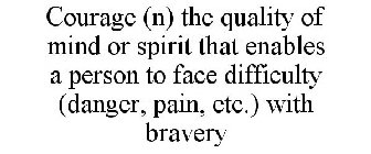 COURAGE (N) THE QUALITY OF MIND OR SPIRIT THAT ENABLES A PERSON TO FACE DIFFICULTY (DANGER, PAIN, ETC.) WITH BRAVERY