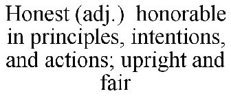 HONEST (ADJ.) HONORABLE IN PRINCIPLES, INTENTIONS, AND ACTIONS; UPRIGHT AND FAIR