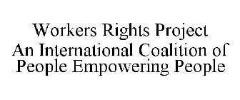WORKERS RIGHTS PROJECT AN INTERNATIONAL COALITION OF PEOPLE EMPOWERING PEOPLE