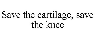 SAVE THE CARTILAGE, SAVE THE KNEE