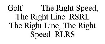 GOLF THE RIGHT SPEED, THE RIGHT LINE RSRL THE RIGHT LINE, THE RIGHT SPEED RLRS