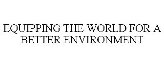 EQUIPPING THE WORLD FOR A BETTER ENVIRONMENT