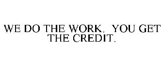 WE DO THE WORK. YOU GET THE CREDIT.