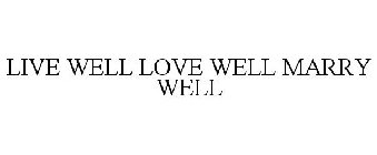 LIVE WELL LOVE WELL MARRY WELL