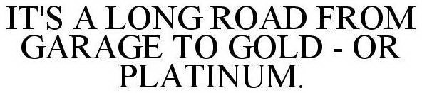 IT'S A LONG ROAD FROM GARAGE TO GOLD - OR PLATINUM.