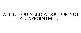 WHEN YOU NEED A DOCTOR NOT AN APPOINTMENT