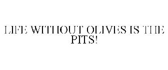 LIFE WITHOUT OLIVES IS THE PITS!
