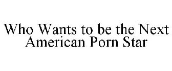 WHO WANTS TO BE THE NEXT AMERICAN PORN STAR
