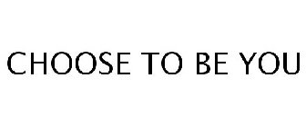 CHOOSE TO BE YOU