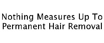 NOTHING MEASURES UP TO PERMANENT HAIR REMOVAL