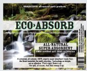 ECO ABSORB ALL-NATURAL SUPER ABSORBENT OMRI-CERTIFIED SPILL CLEAN-UP SOLUTION INGREDIENTS: ALL-NATURAL EARTH PRODUCTS. A UNIVERSAL, ALL-NATURAL, 100% ORGANIC SUPER ABSORBENT MADE FROM THE FINEST MATER
