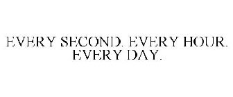 EVERY SECOND. EVERY HOUR. EVERY DAY.