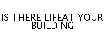 IS THERE LIFEAT YOUR BUILDING