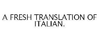 A FRESH TRANSLATION OF ITALIAN.