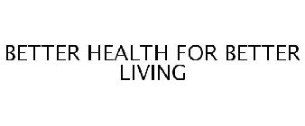 BETTER HEALTH FOR BETTER LIVING