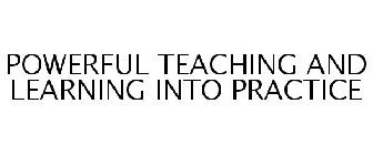 POWERFUL TEACHING AND LEARNING INTO PRACTICE
