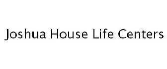 JOSHUA HOUSE LIFE CENTERS