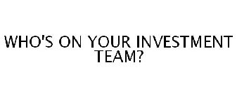 WHO'S ON YOUR INVESTMENT TEAM?