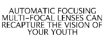 AUTOMATIC FOCUSING MULTI-FOCAL LENSES CAN RECAPTURE THE VISION OF YOUR YOUTH