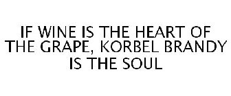 IF WINE IS THE HEART OF THE GRAPE, KORBEL BRANDY IS THE SOUL
