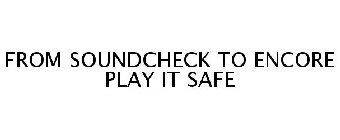 FROM SOUNDCHECK TO ENCORE PLAY IT SAFE