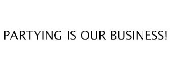 PARTYING IS OUR BUSINESS!