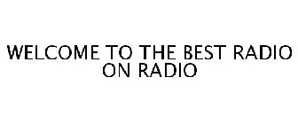 WELCOME TO THE BEST RADIO ON RADIO
