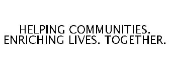 HELPING COMMUNITIES. ENRICHING LIVES. TOGETHER.