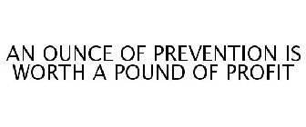 AN OUNCE OF PREVENTION IS WORTH A POUND OF PROFIT