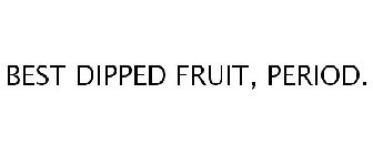 BEST DIPPED FRUIT, PERIOD.